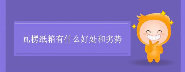 瓦楞紙箱有什么好處和劣勢(shì)